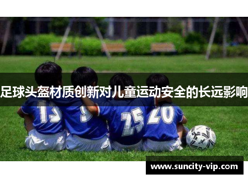 足球头盔材质创新对儿童运动安全的长远影响