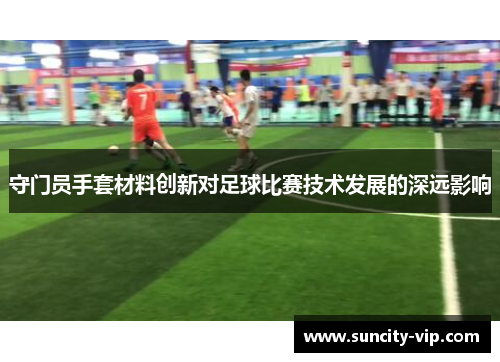 守门员手套材料创新对足球比赛技术发展的深远影响